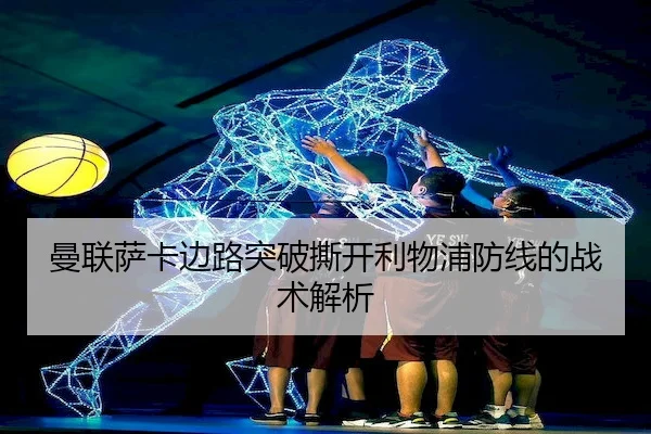 曼联萨卡边路突破撕开利物浦防线的战术解析